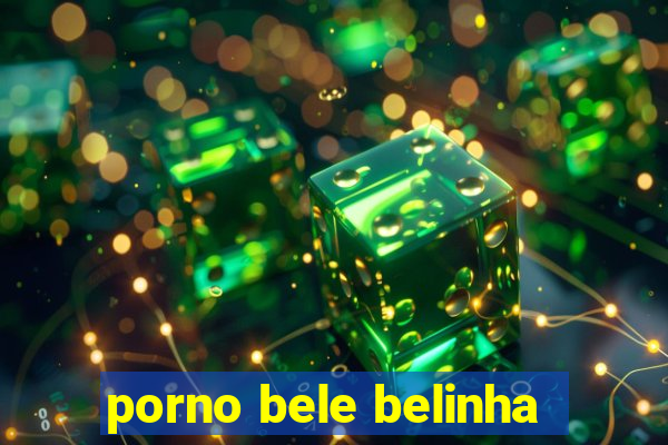 porno bele belinha